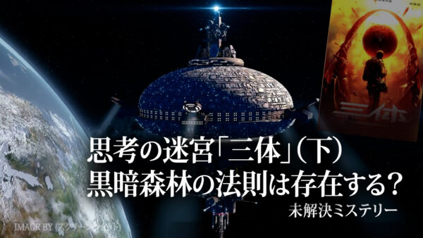 思考の迷宮「三体」（下）黒暗森林の法則は存在する？|【未解決ミステリー】