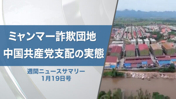 18：30 プレミア公開 |　【週間ニュースサマリー】　1月19日号　ミャンマー詐欺団地の闇 中国共産党の影響力と人身売買の実態