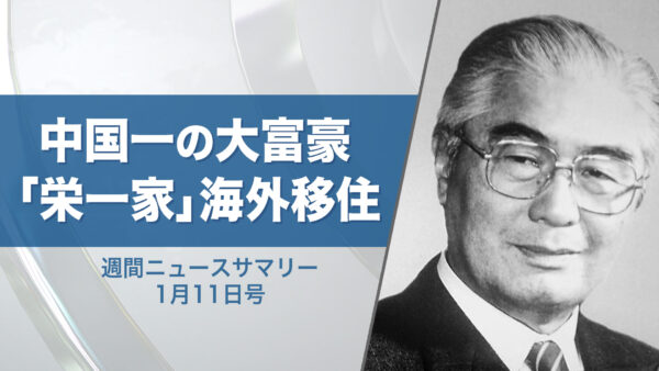 18：30 プレミア公開 |【週間ニュースサマリー】1月11日号 中国一の大富豪「栄一家」海外移住