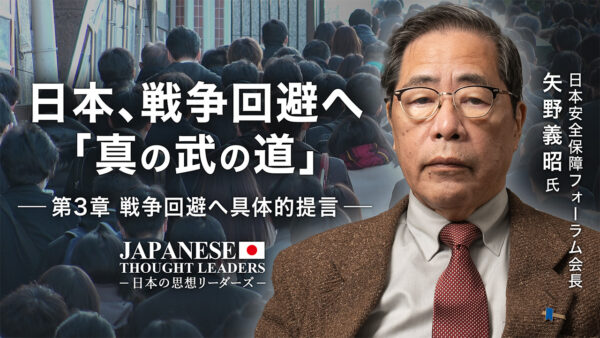 日本 戦争回避へ「真の武の道」  第3章：戦争回避へ具体的提言　ゲスト：矢野義昭氏（日本安全保障フォーラム会長）