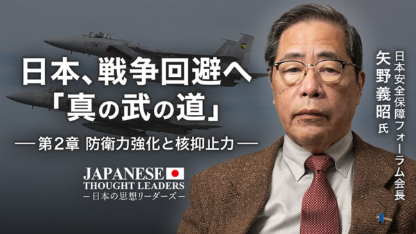 日本、戦争回避へ「真の武の道」  第2章：防衛力強化と核抑止力　ゲスト：矢野義昭氏（日本安全保障フォーラム会長）